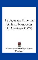 Le Saguenay Et Le Lac St. Jean: Ressources Et Avantages (1879) 1120410053 Book Cover