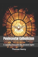 Pentecostal Catholicism: A Journey towards the Ancient Faith! (Pentecostal Catholicism-Calvinsim) B0CQHSY4K4 Book Cover
