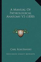 A Manual of Pathological Anatomy: 3 1379086639 Book Cover