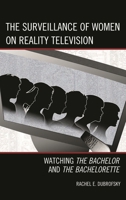 The Surveillance of Women on Reality Television: Watching the Bachelor and the Bachelorette 0739164988 Book Cover