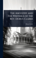 The Ancestry and the Writings of the REV. Dorus Clarke 1024076547 Book Cover