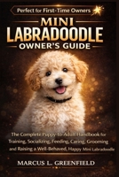 MINI LABRADOODLE OWNER’S GUIDE: The Complete Puppy-to-Adult Handbook for Training, Socializing, Feeding, Caring, Grooming and Raising a Well-Behaved, Happy Mini Labradoodle B0GWHBY7YW Book Cover