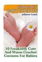 Crochet Baby Cocoon: 10 Freakishly Cute and Warm Crochet Cocoons for Babies: (Crochet Hook A, Crochet Accessories, Crochet Patterns, Crochet Books, Easy Crocheting) 1542649617 Book Cover