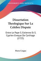 Dissertation Theologique Sur La Celebre Dispute: Entre Le Pape S. Estienne Et S. Cyprien Eveque De Carthage (1725) 1179904362 Book Cover