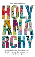 Holy Anarchy: Dismantling Domination, Embodying Community, Loving Strangeness 0334061903 Book Cover