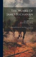 The Works Of James Buchanan: Comprising His Speeches, State Papers, And Private Correspondence; Volume 10 101970876X Book Cover