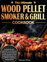 The Ultimate Wood Pellet Grill and Smoker Cookbook: Complete Smoker Cookbook for Smoking and Grilling, The Most Delicious and Mouthwatering Pellet Grilling BBQ Recipes For Your Whole Family 1649840799 Book Cover