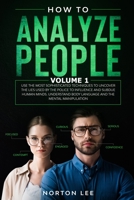 How To Analyze People: Use the Most Sophisticated Techniques to Uncover the Lies Used by the Police to Influence and Subdue Human Minds. Understand Body Language and the Mental Manipulation - Volume 1 B0863S4XRQ Book Cover