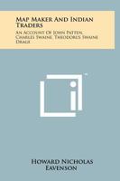 Map Maker And Indian Traders: An Account Of John Patten, Charles Swaine, Theodorus Swaine Drage 125813540X Book Cover