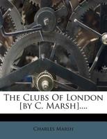 The Clubs Of London [by C. Marsh].... 1247531112 Book Cover
