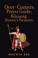 Over-Comers Prayer Guide; Releasing Heaven’s Treasures: Bullet Points for All the Prayer Points [Arrows of War] 154628592X Book Cover