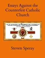 Essays Against the Counterfeit Catholic Church 1304811506 Book Cover