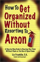 How to Get Organized Without Resorting to Arson: A Step-By-Step Guide to Clearing Your Desk Without Panic or the Use of Open Flame 0971949565 Book Cover