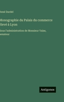 Monographie du Palais du commerce élevé à Lyon: Sous l'administration de Monsieur Vaïse, senateur (French Edition) 356301938X Book Cover