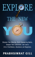 Explore The New YOU: Discover Your Meaning, Build Empowering Habits, Conquer Your Limitations, and Lead a Life of Confidence, Abundance, and Happiness B08P8D75SQ Book Cover