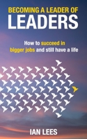 Becoming a Leader of Leaders: How to Succeed in Bigger Jobs and Still Have a Life 1989737552 Book Cover
