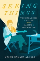 Seeing Things: Technologies of Vision and the Making of Mormonism 1469672588 Book Cover