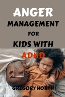 ANGER MANAGEMENT FOR KIDS WITH ADHD: Parenting Strategies for Anger Management, Emotion Control and valuable Skills for Children with ADHD B0CT5Z3284 Book Cover
