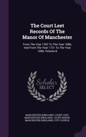 The Court Leet Records Of The Manor Of Manchester: From The Year 1552 To The Year 1686, And From The Year 1731 To The Year 1846; Volume 8 1276933479 Book Cover