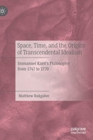 Space, Time, and the Origins of Transcendental Idealism: Immanuel Kant’s Philosophy from 1747 to 1770 3030607410 Book Cover