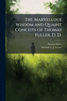 The Marvellous Wisdom and Quaint Conceits of Thomas Fuller, D. D.: Being "the Holy State", Part 4 1148984178 Book Cover