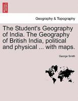 The Student's Geography Of India: The Geography Of British India : Political And Physical... 124149312X Book Cover