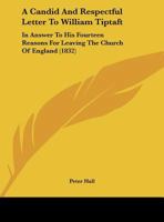 A Candid And Respectful Letter To William Tiptaft: In Answer To His Fourteen Reasons For Leaving The Church Of England 1022730746 Book Cover