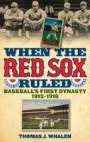 When the Red Sox Ruled: Baseball's First Dynasty, 1912-1918 1566637457 Book Cover