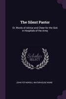 The Silent Pastor: Or, Words of Advice and Cheer for the Sick in Hospitals of the Army 1377630536 Book Cover