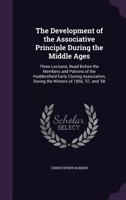 The Development of the Associative Principle During the Middle Ages: Three Lectures, Read Before the Members and Patrons of the Huddersfield Early ... During the Winters of 1856, '57, and '58 1341019837 Book Cover