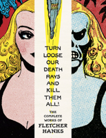 Turn Loose Our Death Rays And Kill Them All!: The Complete Works Of Fletcher Hanks B0DXSWQZJB Book Cover