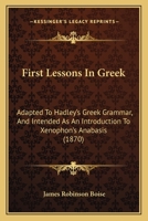 First Lessons in Greek: Adapted to Hadley's Greek Grammar, and Intended as an Introduction to Xenophon's Anabasis (Classic Reprint) 1436847702 Book Cover