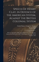 Speech of Henry Clay, in Defence of the American System, Against the British Colonial System; With an Appendix of Documents Referred to in the Speech; Delivered in the Senate of the United States, Feb 1017212031 Book Cover