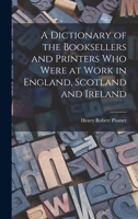 A Dictionary of the Booksellers and Printers who Were at Work in England, Scotland and Ireland 1016774575 Book Cover