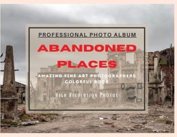 Abandoned Places - Professional Photobook: 74 Beautiful Photos- Amazing Fine Art Photographers - Colorful Book - High Resolution Photos - Premium Version 1801885885 Book Cover