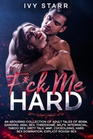 F*ck Me Hard: An Arousing Collection of Adult Tales of BDSM, Ganging, Anal Sex, Threesome, MILFs, Interracial, Taboo Sex, Dirty Talk, MMF, Cuckolding, Hard Sex Domination, Explicit Rough Sex B086PMNH72 Book Cover