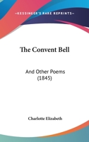 The Convent Bell: And Other Poems (Classic Reprint) 1437317901 Book Cover