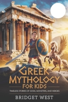 GREEK MYTHOLOGY FOR KIDS: TIMELESS STORIES OF GODS, MONSTERS, AND HEROES B0F29V57Z8 Book Cover