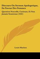 Discours Ou Sermon Apologetique, En Faveur Des Femmes: Question Nouvelle, Curieuse, Et Non Jamais Soustenue (1641) 1104733331 Book Cover