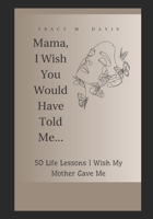 Mama, I Wish You Would Have Told Me...: 50 Life Lessons I Wish My Mother Gave Me B0BVPB6K52 Book Cover
