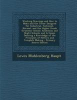 Working Drawings and How to Make and Use Them: Designed for Industrial, Technical, Normal, and the Higher Grade Grammar School; Academies and Night ... Pattern and Template Making - Primary Sourc 1294278924 Book Cover