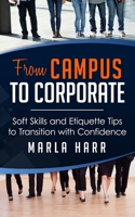 From Campus to Corporate: Soft Skills and Etiquette Tips to Transition with Confidence 0986363804 Book Cover