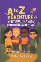 A to Z Adventure of Attitude, Bravery, Confidence & Beyond: Building Confidence One Adventure and One Letter at a Time B0F9TKPQDJ Book Cover