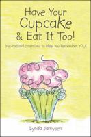 Have Your Cupcake & Eat It Too!: Inspirational Intentions to Help You Remember You! 1452599041 Book Cover