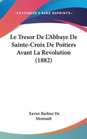 Le Tresor De L'Abbaye De Sainte-Croix De Poitiers Avant La Revolution (1882) 1120488931 Book Cover