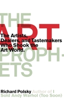 The Art Prophets: The Artists, Dealers, and Tastemakers Who Shook the Art World 1590514068 Book Cover