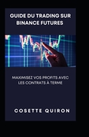 Guide du Trading sur Binance Futures: Maximisez Vos Profits avec les Contrats à Terme B0CF4BDML3 Book Cover