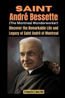 Saint André Bessette (The Montreal Wonderworker): Discover the Remarkable Life and Legacy of Saint André of Montreal B0CRP8HXHK Book Cover