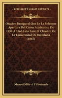 Oracion Inaugural Que En La Solemne Apertura Del Curso Academico De 1854 A 1866 Leto Ante El Claustro De La Universidad De Barcelona (1865) 1168050839 Book Cover