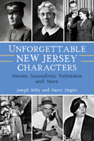 Unforgettable New Jersey Characters: Heroes, Scoundrels, Politicians and More 1467146838 Book Cover